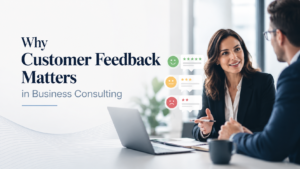 Why Customer Feedback Matters in Business Consulting